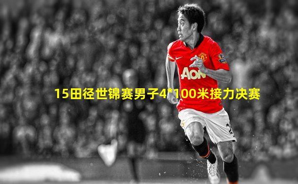 15田径世锦赛男子4*100米接力决赛